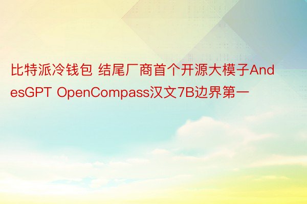 比特派冷钱包 结尾厂商首个开源大模子AndesGPT OpenCompass汉文7B边界第一