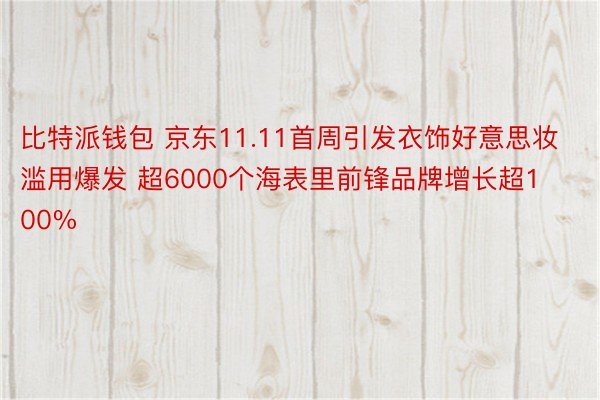 比特派钱包 京东11.11首周引发衣饰好意思妆滥用爆发 超6000个海表里前锋品牌增长超100%