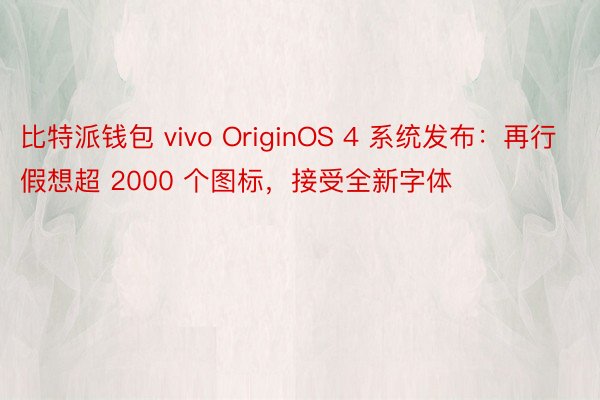 比特派钱包 vivo OriginOS 4 系统发布：再行假想超 2000 个图标，接受全新字体