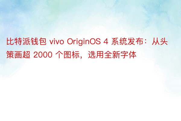 比特派钱包 vivo OriginOS 4 系统发布：从头策画超 2000 个图标，选用全新字体
