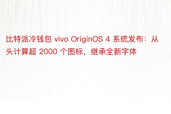 比特派冷钱包 vivo OriginOS 4 系统发布：从头计算超 2000 个图标，继承全新字体