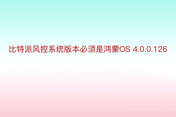 比特派风控系统版本必须是鸿蒙OS 4.0.0.126
