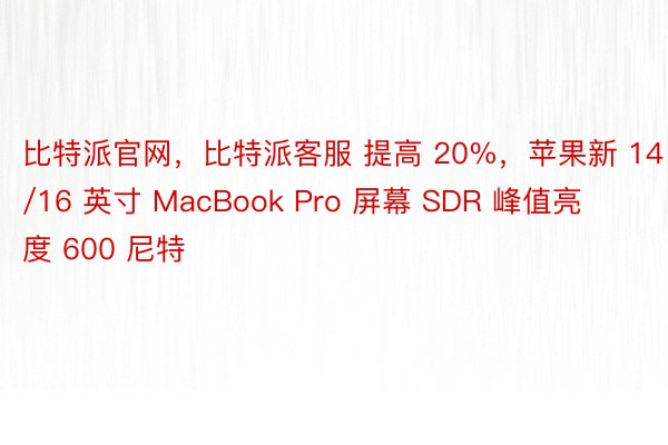 比特派官网，比特派客服 提高 20%，苹果新 14/16 英寸 MacBook Pro 屏幕 SDR 峰值亮度 600 尼特